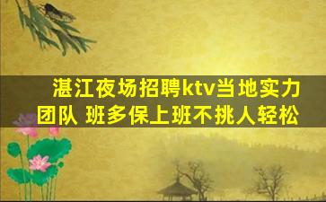 湛江夜场招聘ktv当地实力团队 班多保上班不挑人轻松